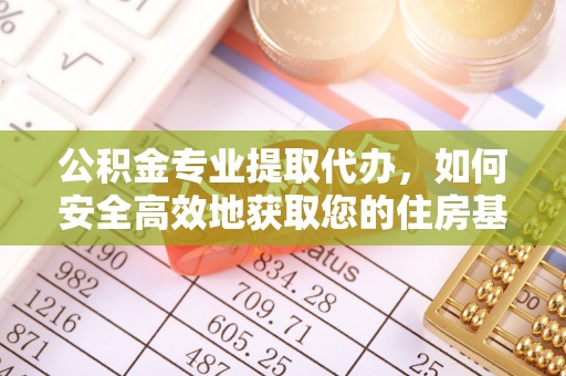 常平公积金专业提取代办，如何安全高效地获取您的住房基金