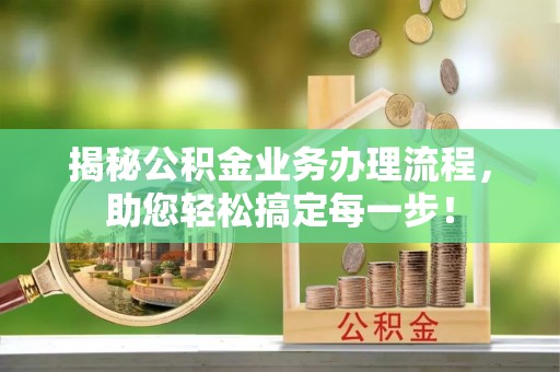 常平揭秘公积金业务办理流程，助您轻松搞定每一步！