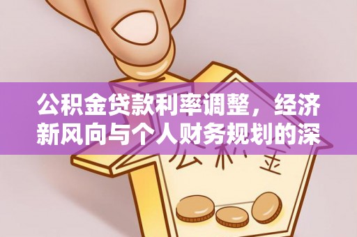 常平公积金贷款利率调整，经济新风向与个人财务规划的深远影响