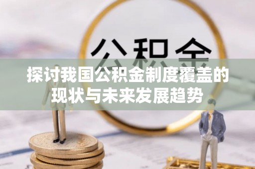 常平探讨我国公积金制度覆盖的现状与未来发展趋势