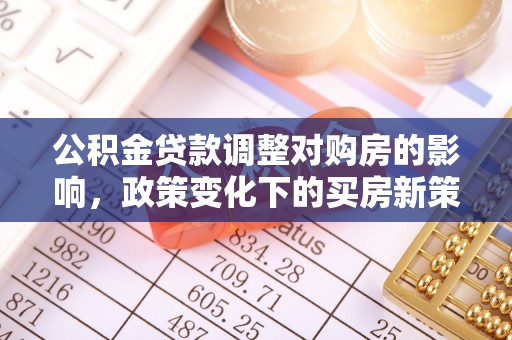 常平公积金贷款调整对购房的影响，政策变化下的买房新策略