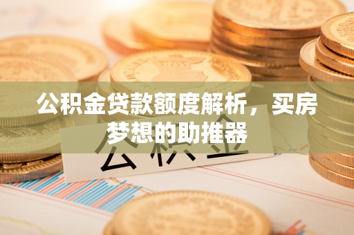 常平公积金贷款额度解析，买房梦想的助推器