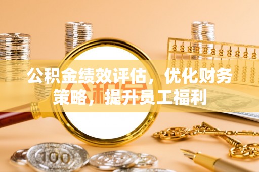 常平公积金绩效评估，优化财务策略，提升员工福利