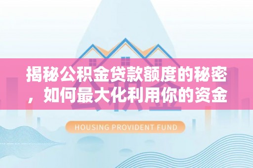 常平揭秘公积金贷款额度的秘密，如何最大化利用你的资金