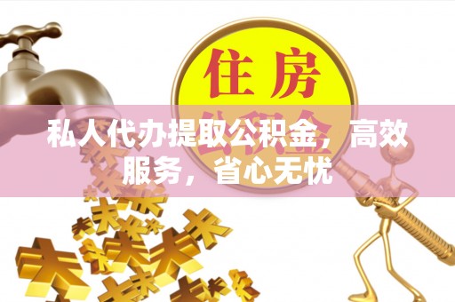 常平私人代办提取公积金，高效服务，省心无忧