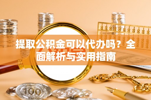 常平提取公积金可以代办吗？全面解析与实用指南