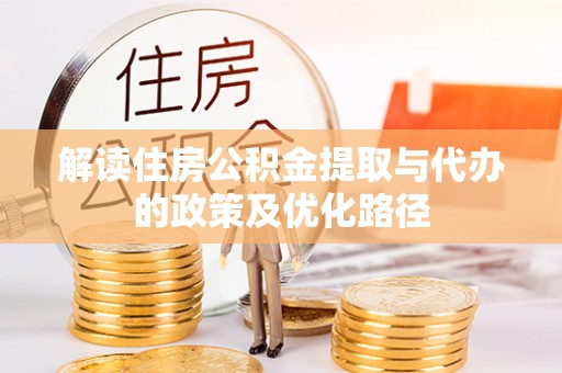 常平解读住房公积金提取与代办的政策及优化路径