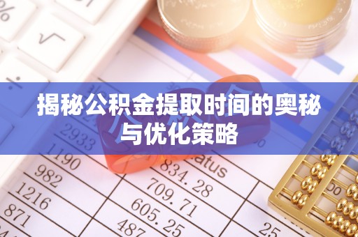 常平揭秘公积金提取时间的奥秘与优化策略