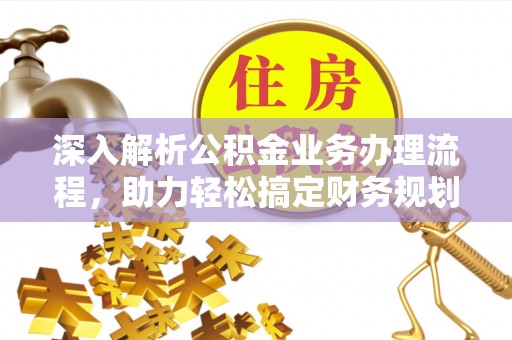 常平深入解析公积金业务办理流程，助力轻松搞定财务规划