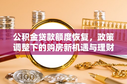 常平公积金贷款额度恢复，政策调整下的购房新机遇与理财规划