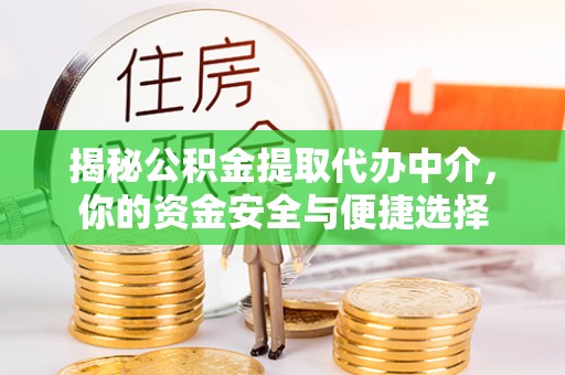 常平揭秘公积金提取代办中介，你的资金安全与便捷选择