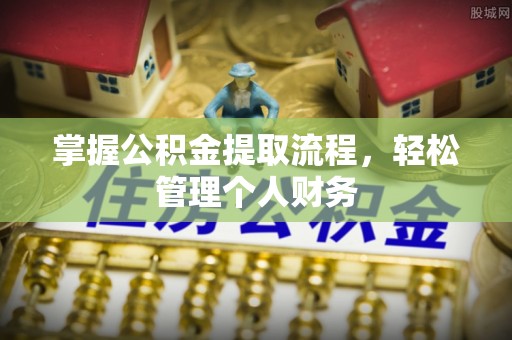 常平掌握公积金提取流程，轻松管理个人财务