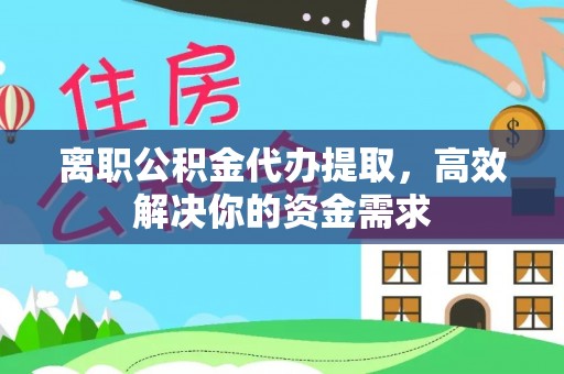 常平离职公积金代办提取，高效解决你的资金需求
