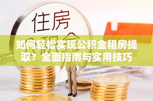 常平如何轻松实现公积金租房提取？全面指南与实用技巧