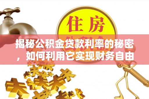 常平揭秘公积金贷款利率的秘密，如何利用它实现财务自由？
