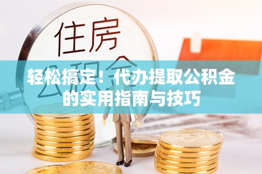 常平轻松搞定！代办提取公积金的实用指南与技巧