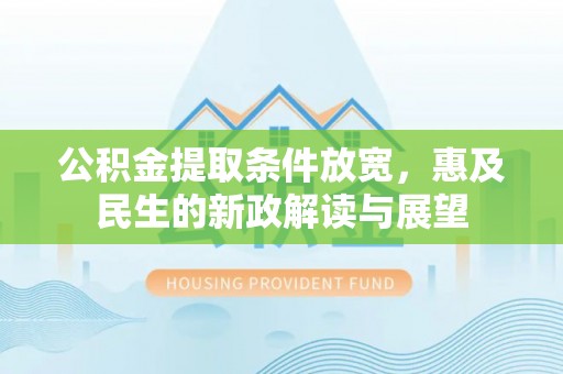 常平公积金提取条件放宽，惠及民生的新政解读与展望