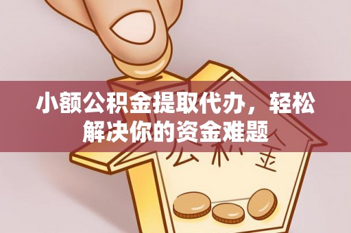 常平小额公积金提取代办，轻松解决你的资金难题