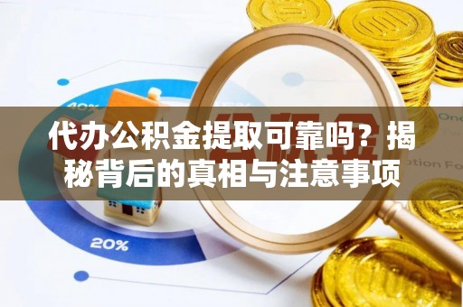 常平代办公积金提取可靠吗？揭秘背后的真相与注意事项