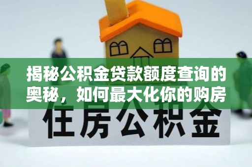 常平揭秘公积金贷款额度查询的奥秘，如何最大化你的购房资金