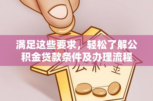 常平满足这些要求，轻松了解公积金贷款条件及办理流程