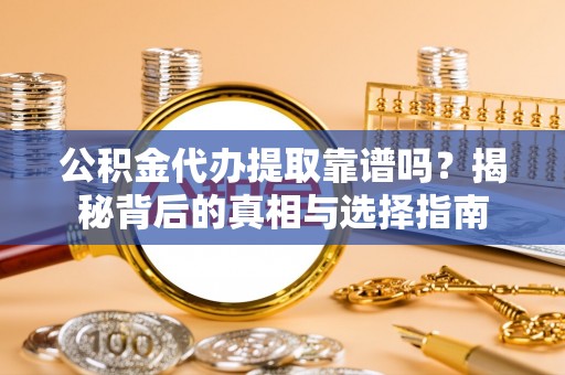 常平公积金代办提取靠谱吗？揭秘背后的真相与选择指南