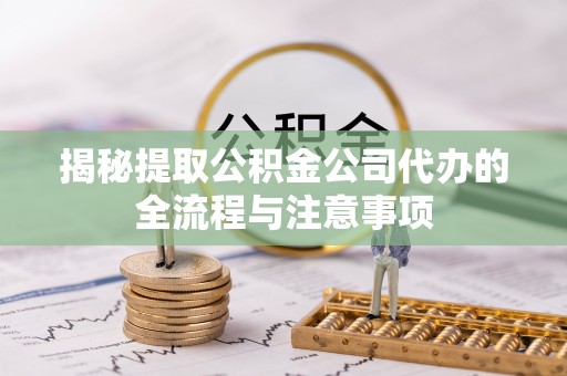 常平揭秘提取公积金公司代办的全流程与注意事项