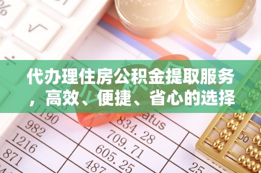 常平代办理住房公积金提取服务，高效、便捷、省心的选择