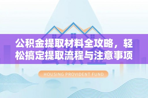 常平公积金提取材料全攻略，轻松搞定提取流程与注意事项