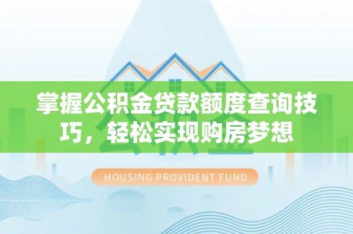 常平掌握公积金贷款额度查询技巧，轻松实现购房梦想
