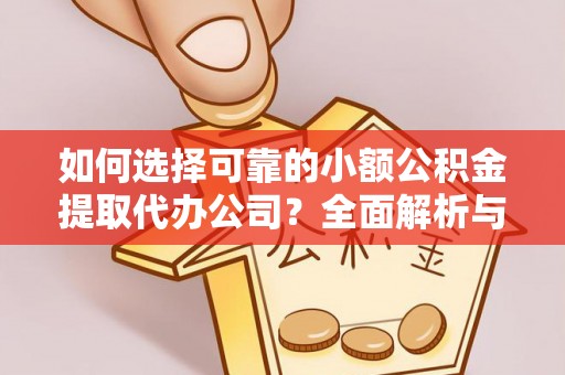 常平如何选择可靠的小额公积金提取代办公司？全面解析与实用指南
