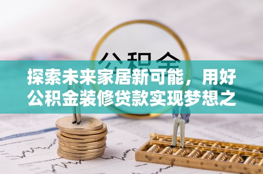 常平探索未来家居新可能，用好公积金装修贷款实现梦想之家