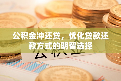 常平公积金冲还贷，优化贷款还款方式的明智选择