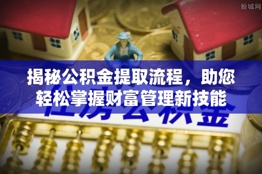 常平揭秘公积金提取流程，助您轻松掌握财富管理新技能