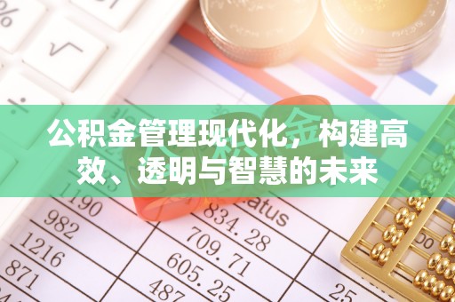 常平公积金管理现代化，构建高效、透明与智慧的未来