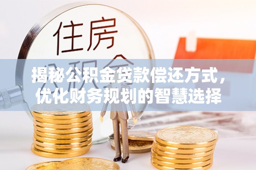 常平揭秘公积金贷款偿还方式，优化财务规划的智慧选择