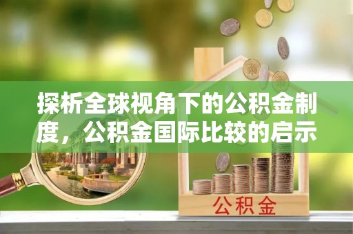 常平探析全球视角下的公积金制度，公积金国际比较的启示与借鉴