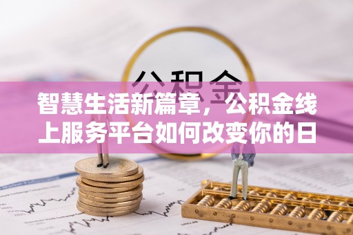 常平智慧生活新篇章，公积金线上服务平台如何改变你的日常