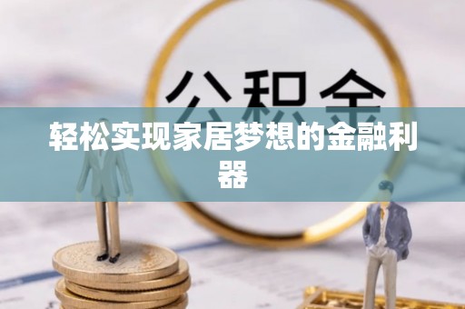 常平轻松实现家居梦想的金融利器