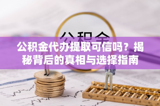常平公积金代办提取可信吗？揭秘背后的真相与选择指南