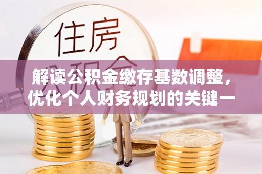 常平解读公积金缴存基数调整，优化个人财务规划的关键一步
