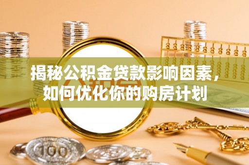 常平揭秘公积金贷款影响因素，如何优化你的购房计划