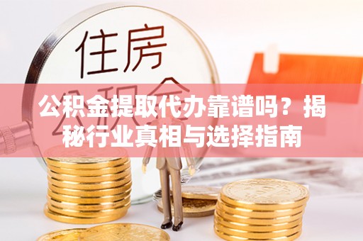 常平公积金提取代办靠谱吗？揭秘行业真相与选择指南