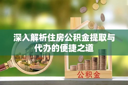 常平深入解析住房公积金提取与代办的便捷之道