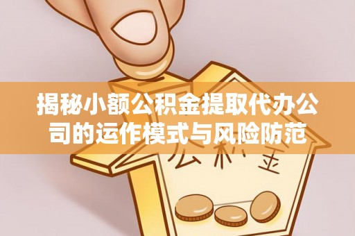 常平揭秘小额公积金提取代办公司的运作模式与风险防范