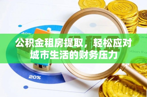 常平公积金租房提取，轻松应对城市生活的财务压力