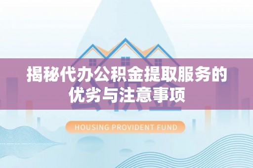 常平揭秘代办公积金提取服务的优劣与注意事项
