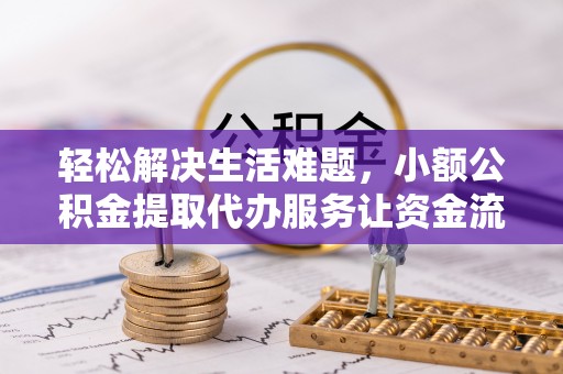 常平轻松解决生活难题，小额公积金提取代办服务让资金流动更便捷
