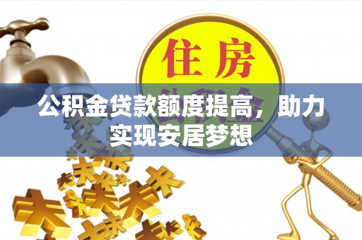 常平公积金贷款额度提高，助力实现安居梦想
