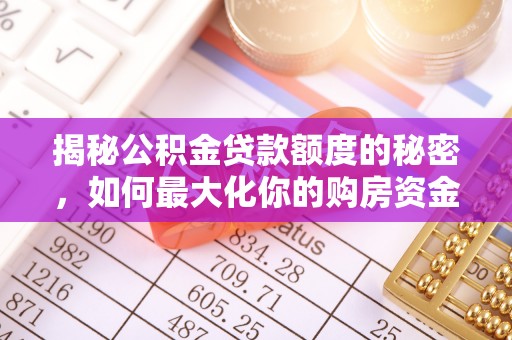 常平揭秘公积金贷款额度的秘密，如何最大化你的购房资金